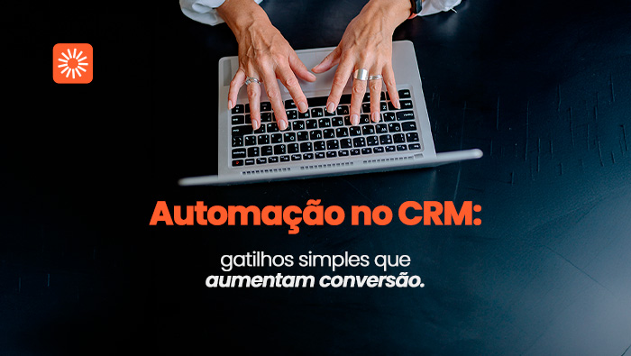 Automação no CRM: gatilhos simples que aumentam conversão
